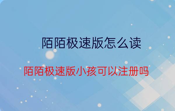 陌陌极速版怎么读 陌陌极速版小孩可以注册吗？